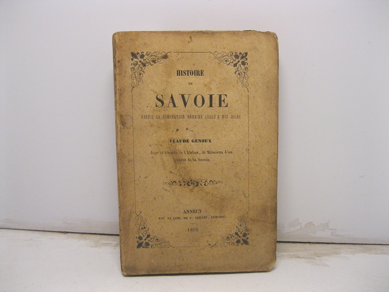 Histoire de Savoie, depuis la domination Romaine jusqu ' a nos jours, par Claude Genoux , auteur des Chants de l' Atelier, des Mémories d' un enfant de la Savoie